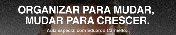 Organizar para mudar, mudar para crescer. Aula especial com Eduardo Carmello.